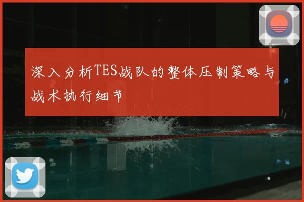 深入分析TES战队的整体压制策略与战术执行细节