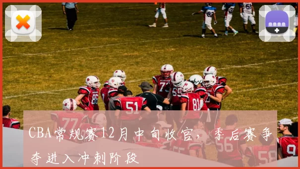 CBA常规赛12月中旬收官，季后赛争夺进入冲刺阶段