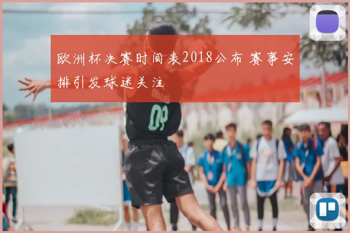 欧洲杯决赛时间表2018公布 赛事安排引发球迷关注
