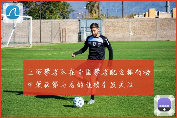 上海攀岩队在全国攀岩配合排行榜中荣获第七名的佳绩引发关注
