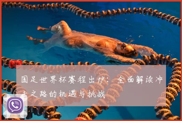 国足世界杯赛程出炉:全面解读冲击之路的机遇与挑战