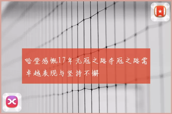 哈登感慨17年无冠之路夺冠之路需卓越表现与坚持不懈