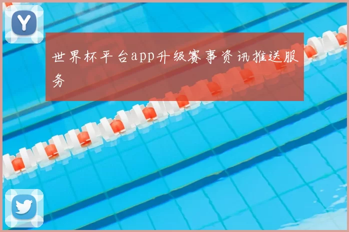 世界杯平台app升级赛事资讯推送服务