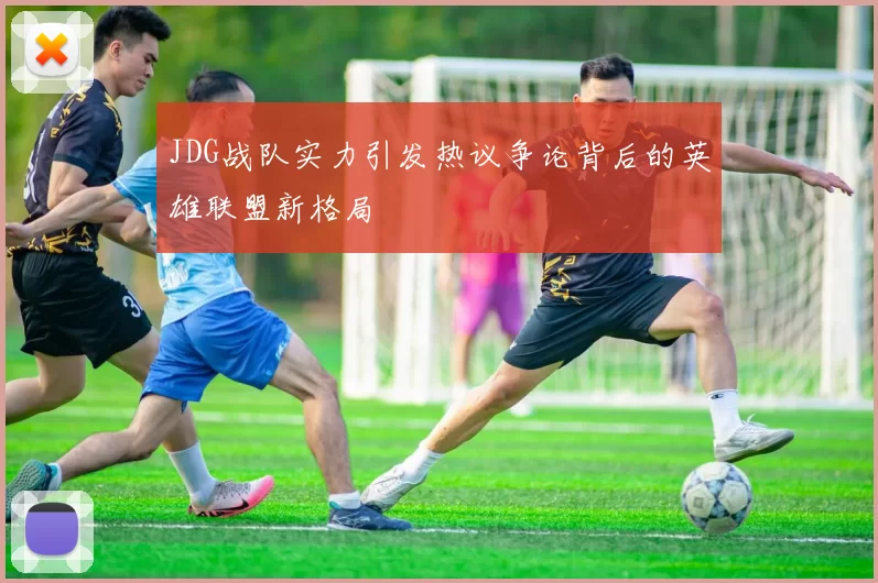 JDG战队实力引发热议争论背后的英雄联盟新格局