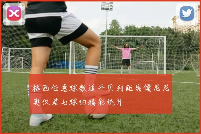 梅西任意球数追平贝利距离儒尼尼奥仅差七球的精彩统计