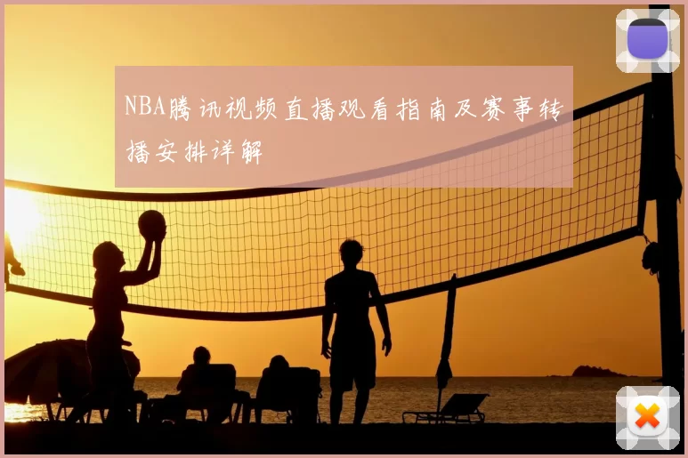 NBA腾讯视频直播观看指南及赛事转播安排详解
