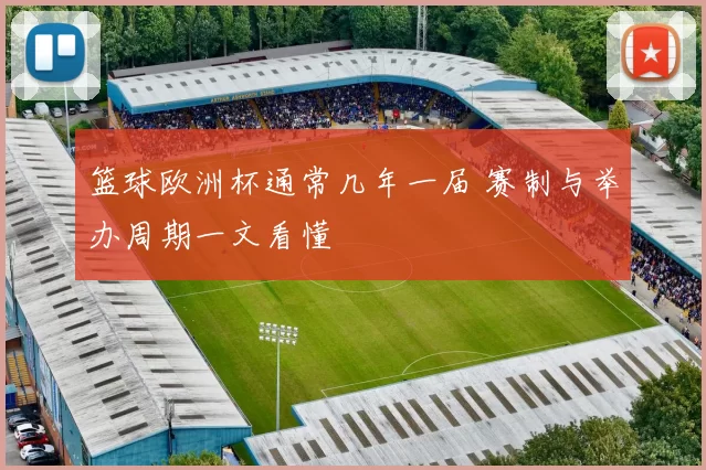 篮球欧洲杯通常几年一届 赛制与举办周期一文看懂