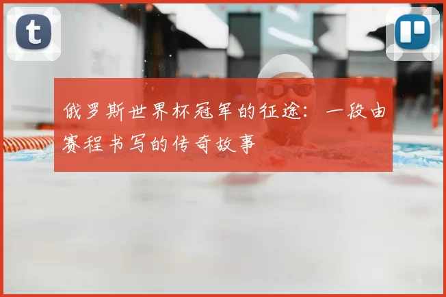 俄罗斯世界杯冠军的征途：一段由赛程书写的传奇故事