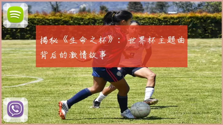 揭秘《生命之杯》:世界杯主题曲背后的激情故事