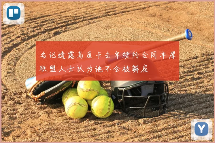 名记透露乌度卡去年续约合同丰厚联盟人士认为他不会被解雇