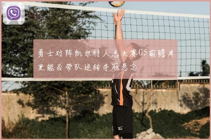 勇士对阵凯尔特人总决赛G5前瞻库里能否带队逆转夺冠悬念