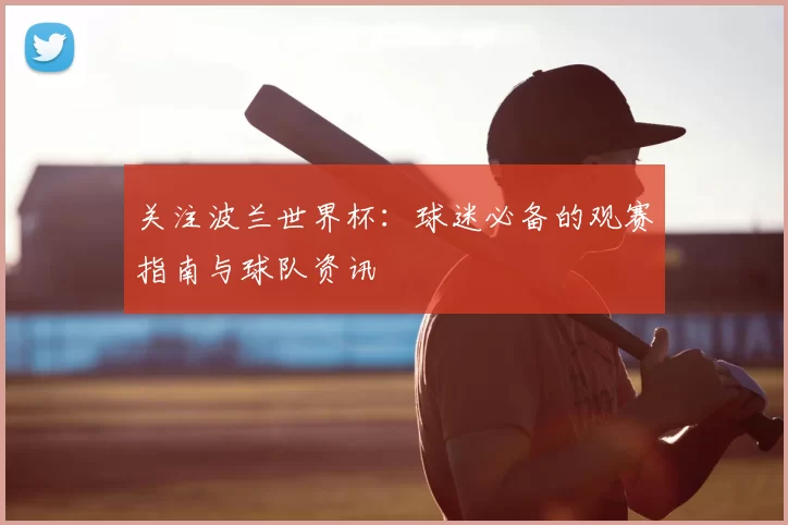 关注波兰世界杯:球迷必备的观赛指南与球队资讯