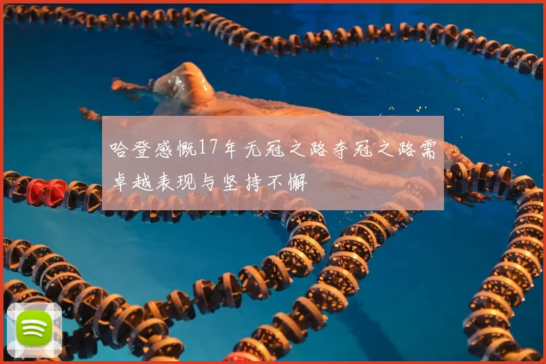 哈登感慨17年无冠之路夺冠之路需卓越表现与坚持不懈