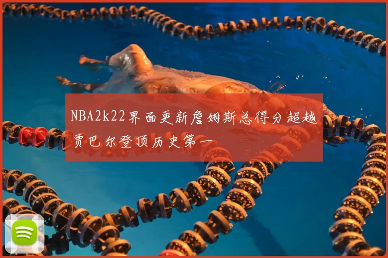 NBA2k22界面更新詹姆斯总得分超越贾巴尔登顶历史第一