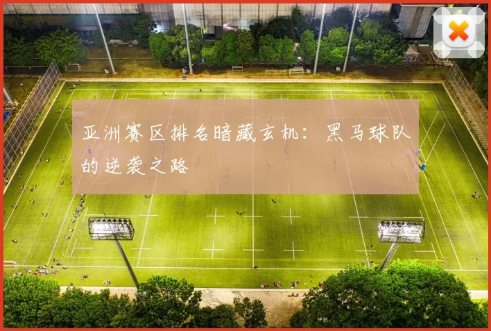 亚洲赛区排名暗藏玄机:黑马球队的逆袭之路