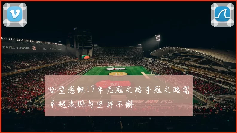 哈登感慨17年无冠之路夺冠之路需卓越表现与坚持不懈