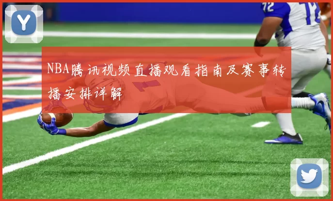 NBA腾讯视频直播观看指南及赛事转播安排详解