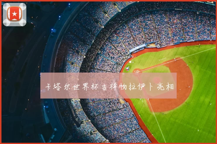卡塔尔世界杯吉祥物拉伊卜亮相