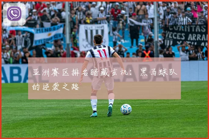 亚洲赛区排名暗藏玄机：黑马球队的逆袭之路