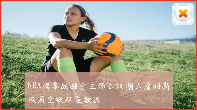 NBA揭幕战掘金主场击败湖人詹姆斯浓眉空砍双星数据
