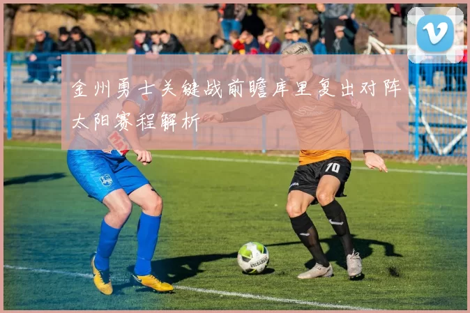 金州勇士关键战前瞻库里复出对阵太阳赛程解析