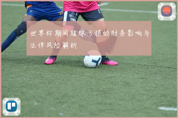 世界杯期间赌球亏损的财务影响与法律风险解析