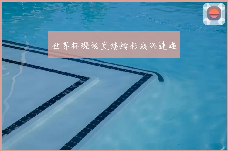 世界杯现场直播精彩战况速递
