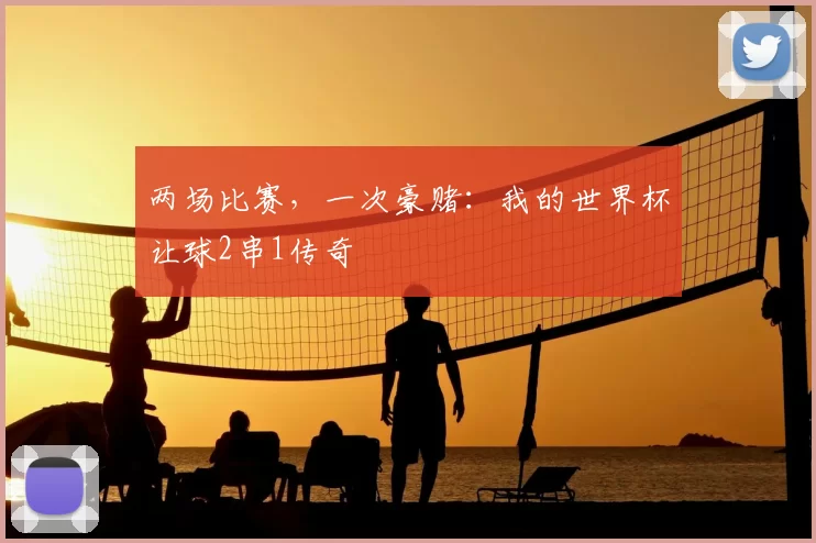 两场比赛,一次豪赌:我的世界杯让球2串1传奇