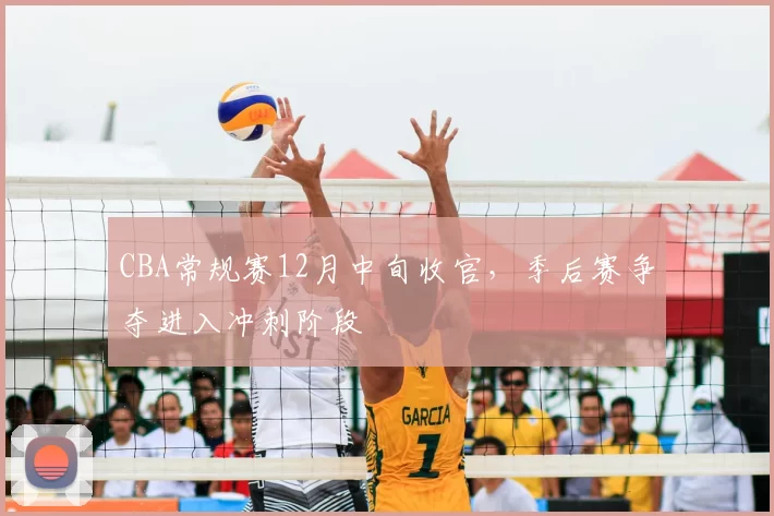 CBA常规赛12月中旬收官，季后赛争夺进入冲刺阶段