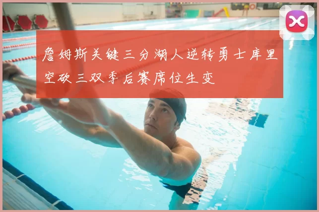 詹姆斯关键三分湖人逆转勇士库里空砍三双季后赛席位生变