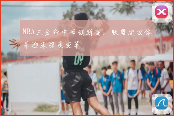 NBA三分命中率创新高,联盟进攻体系迎来深度变革