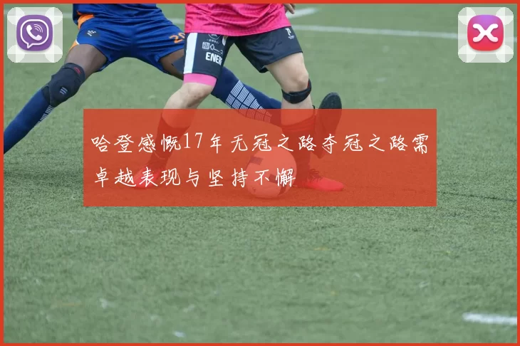 哈登感慨17年无冠之路夺冠之路需卓越表现与坚持不懈