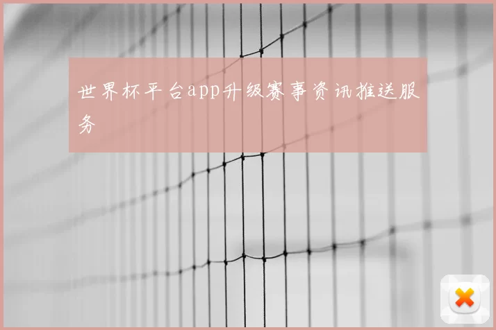 世界杯平台app升级赛事资讯推送服务