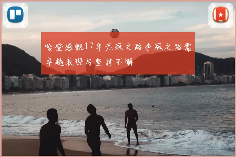 哈登感慨17年无冠之路夺冠之路需卓越表现与坚持不懈