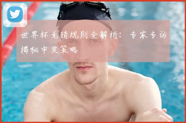世界杯竞猜规则全解析:专家专访揭秘中奖策略