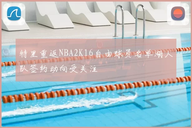 特里重返NBA2K16自由球员名单湖人队签约动向受关注