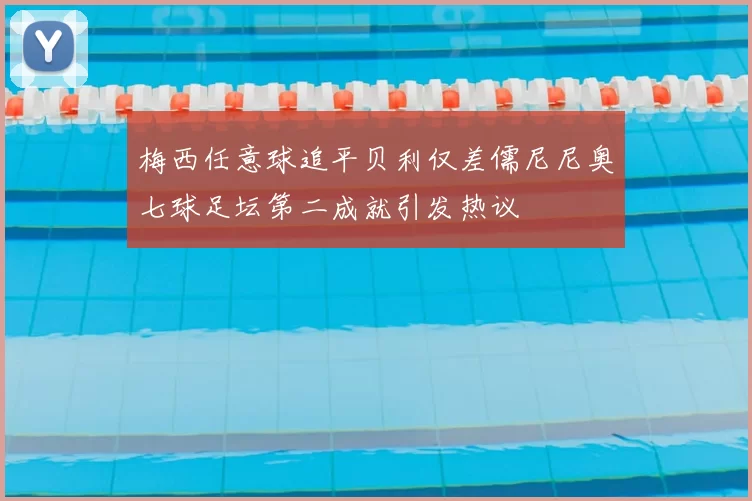 梅西任意球追平贝利仅差儒尼尼奥七球足坛第二成就引发热议