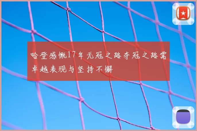 哈登感慨17年无冠之路夺冠之路需卓越表现与坚持不懈