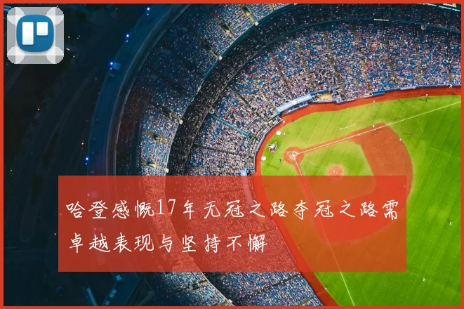 哈登感慨17年无冠之路夺冠之路需卓越表现与坚持不懈