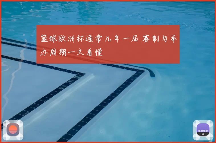 篮球欧洲杯通常几年一届 赛制与举办周期一文看懂