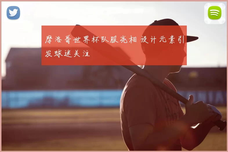 摩洛哥世界杯队服亮相 设计元素引发球迷关注