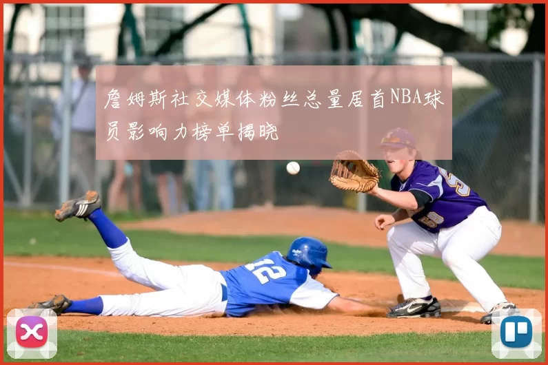 詹姆斯社交媒体粉丝总量居首NBA球员影响力榜单揭晓