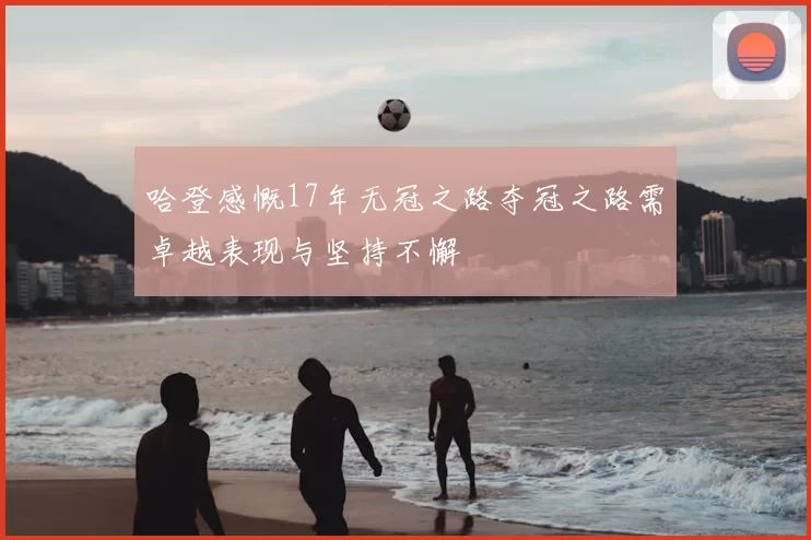 哈登感慨17年无冠之路夺冠之路需卓越表现与坚持不懈
