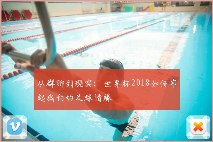 从群聊到现实:世界杯2018如何串起我们的足球情缘
