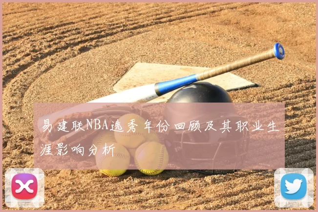 易建联NBA选秀年份回顾及其职业生涯影响分析