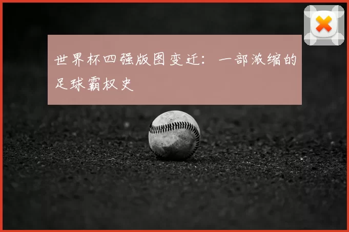 世界杯四强版图变迁:一部浓缩的足球霸权史