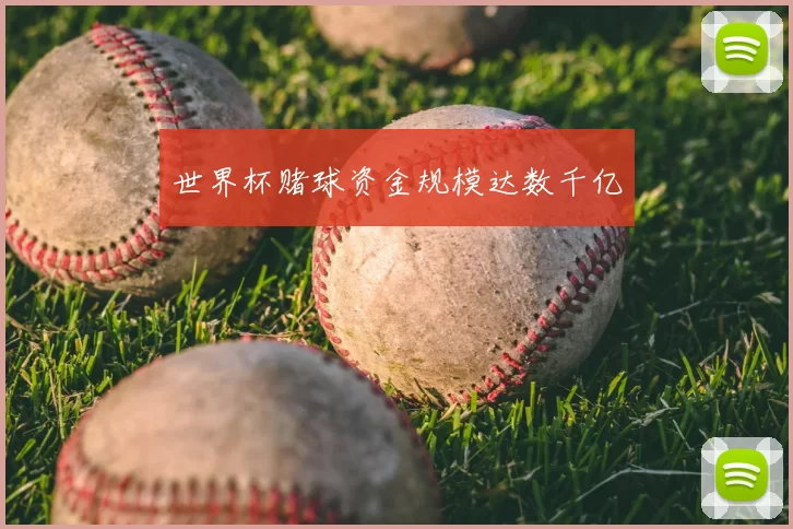 世界杯赌球资金规模达数千亿