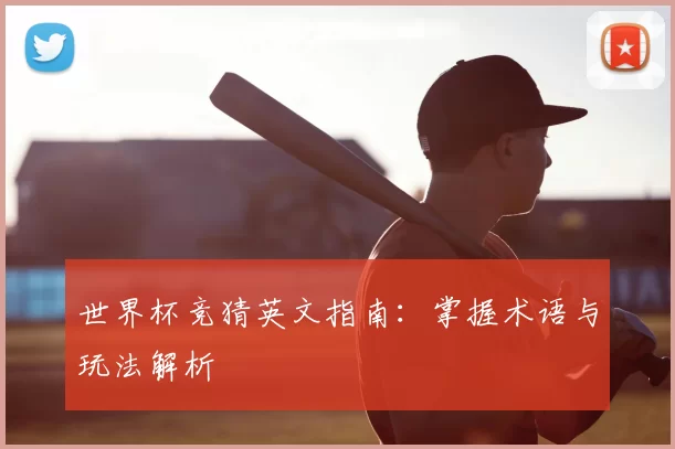 世界杯竞猜英文指南：掌握术语与玩法解析